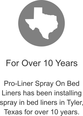 For Over 10 Years  Pro-Liner Spray On Bed Liners has been installing spray in bed liners in Tyler, Texas for over 10 years.