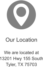 Our Location  We are located at 13201 Hwy 155 South Tyler, TX 75703