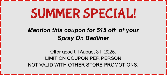 Mention this coupon for $15 off  of your Spray On Bedliner  Offer good till August 31, 2025. LIMIT ON COUPON PER PERSON NOT VALID WITH OTHER STORE PROMOTIONS. SUMMER SPECIAL!